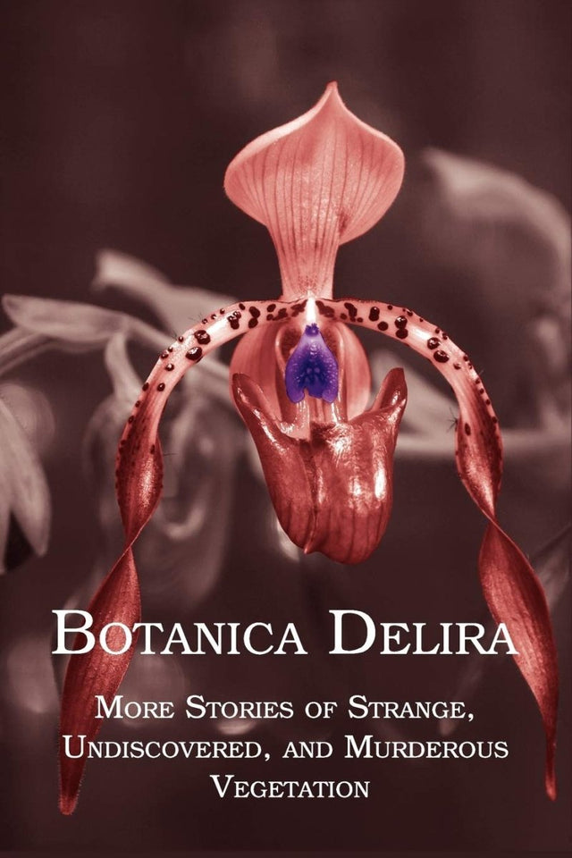 Botanica Delira: More Stories of Strange, Undiscovered, and Murderous Vegetation - Books