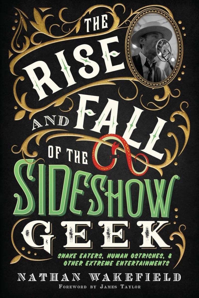The Rise and Fall of the Sideshow Geek: Snake Eaters, Human Ostriches, & Other Extreme Entertainments - Books