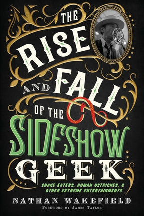 The Rise and Fall of the Sideshow Geek: Snake Eaters, Human Ostriches, & Other Extreme Entertainments - Books
