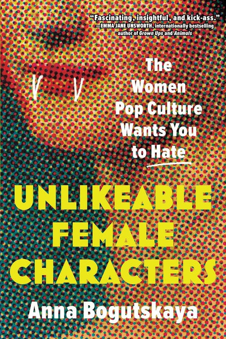 Unlikeable Female Characters: The Women Pop Culture Wants You to Hate - Books